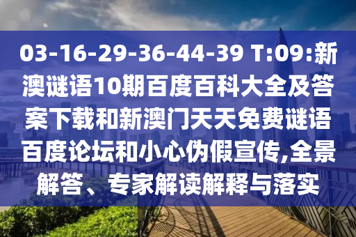 03-16-29-36-44-39 T:09:新澳谜语10期百度百科大全及答案下载和新澳门天天免费谜语百度论坛和小心伪假宣传,全景解答、专家解读解释与落实