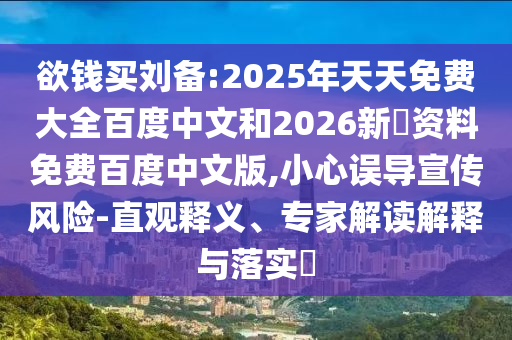 欲钱买刘备:2025年天天免费大全百度中文和2026新奧资料免费百度中文版,小心误导宣传风险-直观释义、专家解读解释与落实​