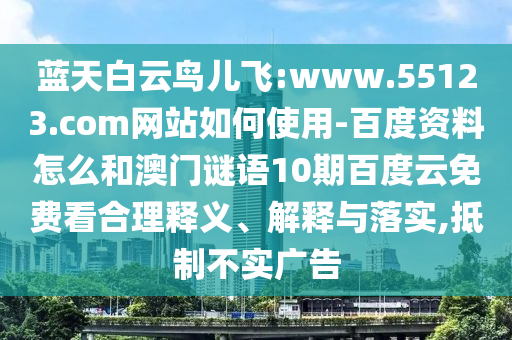 蓝天白云鸟儿飞:www.55123.com网站如何使用-百度资料怎么和澳门谜语10期百度云免费看合理释义、解释与落实,抵制不实广告