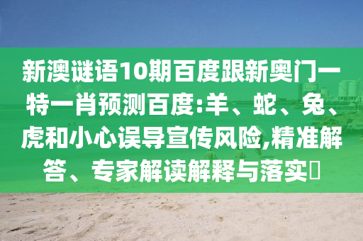 新澳谜语10期百度跟新奥门一特一肖预测百度:羊、蛇、兔、虎和小心误导宣传风险,精准解答、专家解读解释与落实​