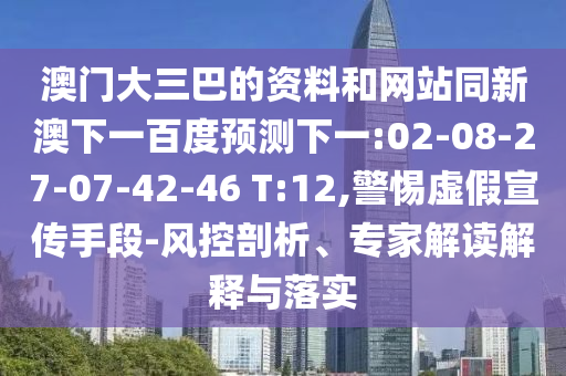 澳门大三巴的资料和网站同新澳下一百度预测下一:02-08-27-07-42-46 T:12,警惕虚假宣传手段-风控剖析、专家解读解释与落实