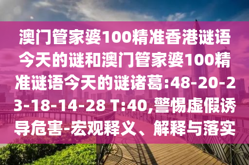 澳门管家婆100精准香港谜语今天的谜和澳门管家婆100精准谜语今天的谜诸葛:48-20-23-18-14-28 T:40,警惕虚假诱导危害-宏观释义、解释与落实