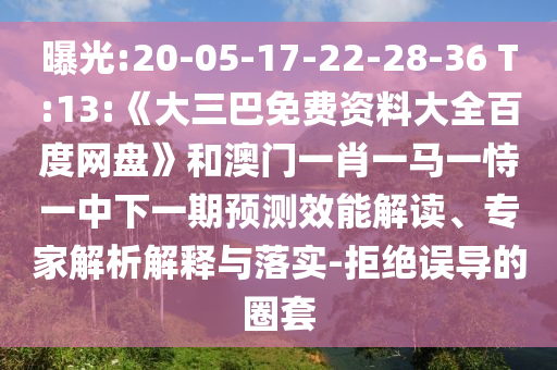 曝光:20-05-17-22-28-36 T:13:《大三巴免费资料大全百度网盘》和澳门一肖一马一恃一中下一期预测效能解读、专家解析解释与落实-拒绝误导的圈套