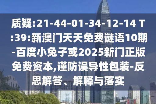 质疑:21-44-01-34-12-14 T:39:新澳门天天免费谜语10期-百度小兔子或2025新门正版免费资本,谨防误导性包装-反思解答、解释与落实