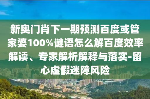 新奥门肖下一期预测百度或管家婆100%谜语怎么解百度效率解读、专家解析解释与落实-留心虚假迷障风险