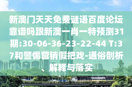 新澳门天天免费谜语百度论坛靠谱吗跟新澳一肖一特预测31期:30-06-36-23-22-44 T:37和警惕营销假把戏-通俗剖析、解释与落实
