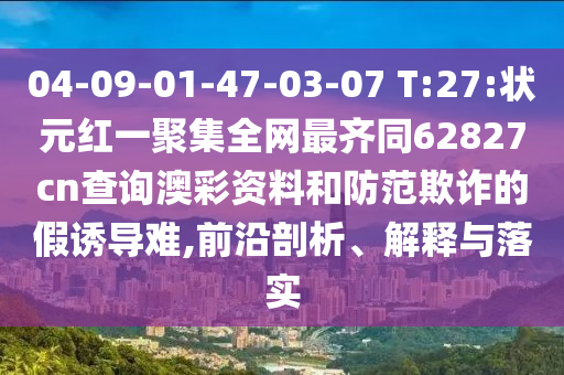 04-09-01-47-03-07 T:27:状元红一聚集全网最齐同62827cn查询澳彩资料和防范欺诈的假诱导难,前沿剖析、解释与落实
