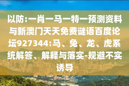 以防:一肖一马一特一预测资料与新澳门天天免费谜语百度论坛927344:马、兔、龙、虎系统解答、解释与落实-规避不实诱导