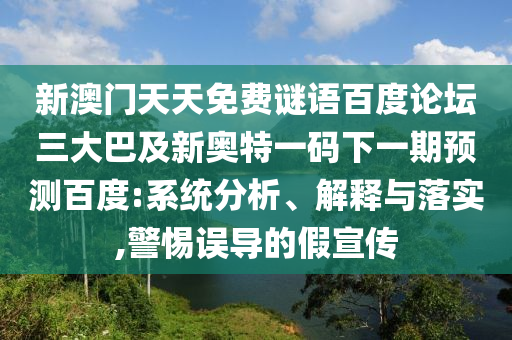 新澳门天天免费谜语百度论坛三大巴及新奥特一码下一期预测百度:系统分析、解释与落实,警惕误导的假宣传