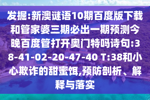 发掘:新澳谜语10期百度版下载和管家婆三期必出一期预测今晚百度管打开奥门特吗诗句:38-41-02-20-47-40 T:38和小心欺诈的甜蜜饵,预防剖析、解释与落实