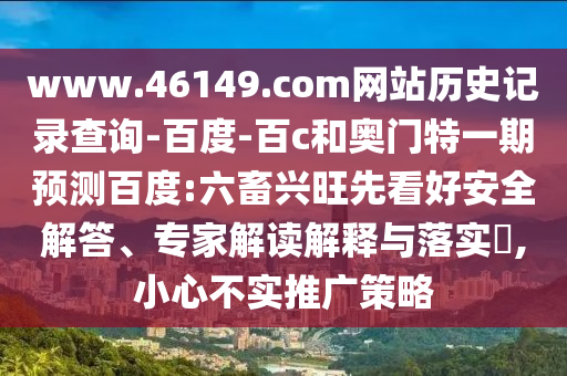www.46149.com网站历史记录查询-百度-百c和奥门特一期预测百度:六畜兴旺先看好安全解答、专家解读解释与落实​,小心不实推广策略