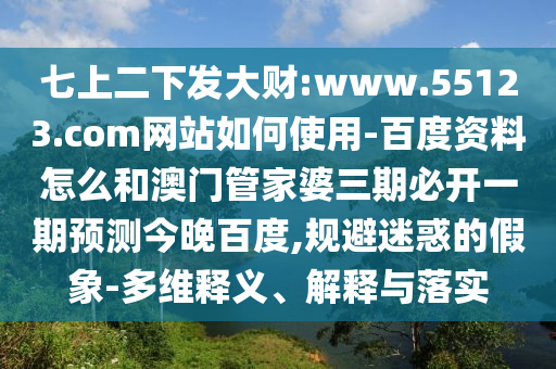 七上二下发大财:www.55123.com网站如何使用-百度资料怎么和澳门管家婆三期必开一期预测今晚百度,规避迷惑的假象-多维释义、解释与落实