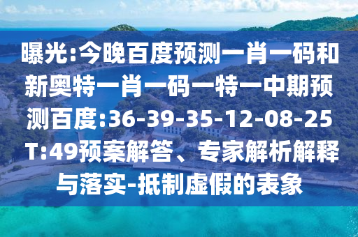 曝光:今晚百度预测一肖一码和新奥特一肖一码一特一中期预测百度:36-39-35-12-08-25 T:49预案解答、专家解析解释与落实-抵制虚假的表象