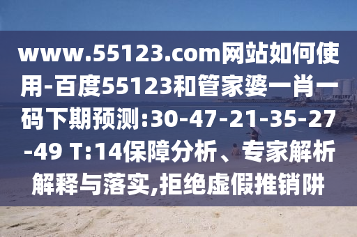 www.55123.com网站如何使用-百度55123和管家婆一肖一码下期预测:30-47-21-35-27-49 T:14保障分析、专家解析解释与落实,拒绝虚假推销阱