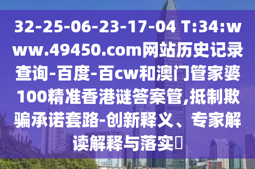 32-25-06-23-17-04 T:34:www.49450.com网站历史记录查询-百度-百cw和澳门管家婆100精准香港谜答案管,抵制欺骗承诺套路-创新释义、专家解读解释与落实​