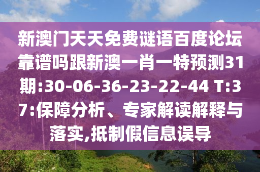 新澳门天天免费谜语百度论坛靠谱吗跟新澳一肖一特预测31期:30-06-36-23-22-44 T:37:保障分析、专家解读解释与落实,抵制假信息误导