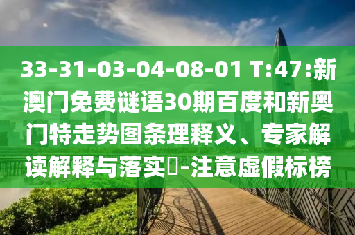33-31-03-04-08-01 T:47:新澳门免费谜语30期百度和新奥门特走势图条理释义、专家解读解释与落实​-注意虚假标榜
