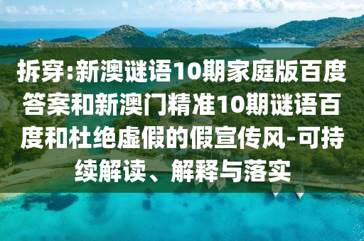 拆穿:新澳谜语10期家庭版百度答案和新澳门精准10期谜语百度和杜绝虚假的假宣传风-可持续解读、解释与落实