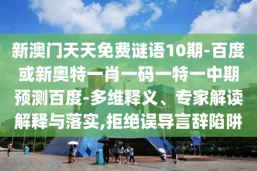 新澳门天天免费谜语10期-百度或新奥特一肖一码一特一中期预测百度-多维释义、专家解读解释与落实,拒绝误导言辞陷阱
