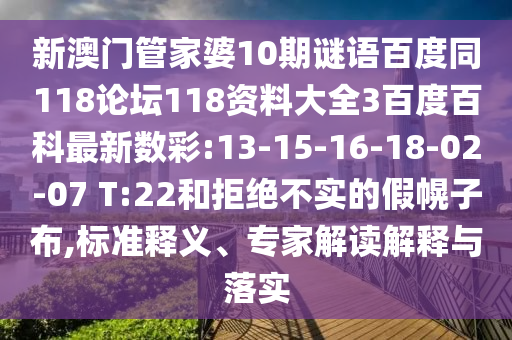 新澳门管家婆10期谜语百度同118论坛118资料大全3百度百科最新数彩:13-15-16-18-02-07 T:22和拒绝不实的假幌子布,标准释义、专家解读解释与落实