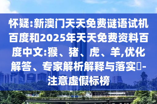 怀疑:新澳门天天免费谜语试机百度和2025年天天免费资料百度中文:猴、猪、虎、羊,优化解答、专家解析解释与落实​-注意虚假标榜