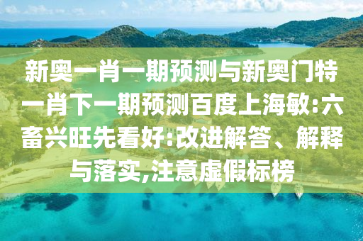 新奥一肖一期预测与新奥门特一肖下一期预测百度上海敏:六畜兴旺先看好:改进解答、解释与落实,注意虚假标榜