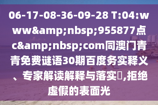 06-17-08-36-09-28 T:04:www 955877点c com同澳门青青免费谜语30期百度务实释义、专家解读解释与落实,拒绝虚假的表面光