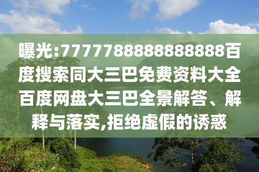 曝光:7777788888888888百度搜索同大三巴免费资料大全百度网盘大三巴全景解答、解释与落实,拒绝虚假的诱惑