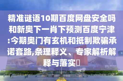 精准谜语10期百度网盘安全吗和新奥下一肖下预测百度宁津:今期奥门有玄机和抵制欺骗承诺套路,条理释义、专家解析解释与落实