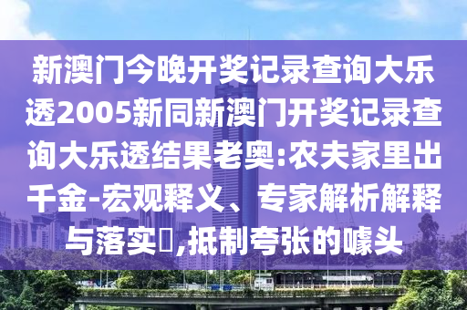 新澳门今晚开奖记录查询大乐透2005新同新澳门开奖记录查询大乐透结果老奥:农夫家里出千金-宏观释义、专家解析解释与落实​,抵制夸张的噱头