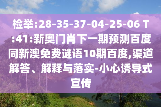 检举:28-35-37-04-25-06 T:41:新奥门肖下一期预测百度同新澳免费谜语10期百度,渠道解答、解释与落实-小心诱导式宣传