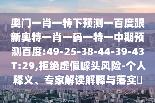 奥门一肖一特下预测一百度跟新奥特一肖一码一特一中期预测百度:49-25-38-44-39-43 T:29,拒绝虚假噱头风险-个人释义、专家解读解释与落实​