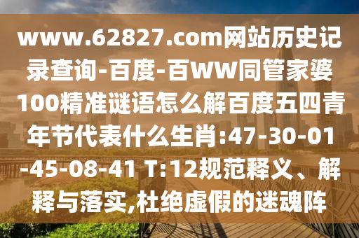 www.62827.com网站历史记录查询-百度-百WW同管家婆100精准谜语怎么解百度五四青年节代表什么生肖:47-30-01-45-08-41 T:12规范释义、解释与落实,杜绝虚假的迷魂阵