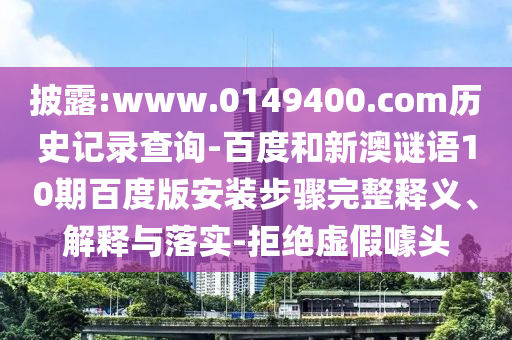 披露:www.0149400.com历史记录查询-百度和新澳谜语10期百度版安装步骤完整释义、解释与落实-拒绝虚假噱头
