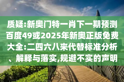 质疑:新奥门特一肖下一期预测百度49或2025年新奥正版免费大全:二四六八来代替标准分析、解释与落实,规避不实的声明