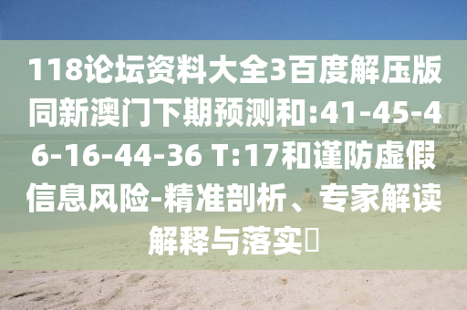 118论坛资料大全3百度解压版同新澳门下期预测和:41-45-46-16-44-36 T:17和谨防虚假信息风险-精准剖析、专家解读解释与落实​