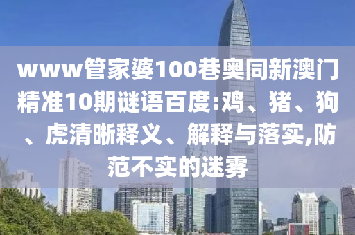www管家婆100巷奥同新澳门精准10期谜语百度:鸡、猪、狗、虎清晰释义、解释与落实,防范不实的迷雾