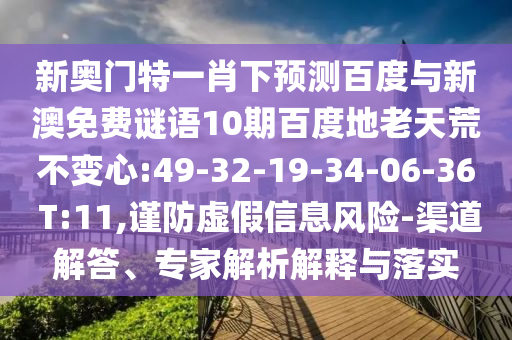 新奥门特一肖下预测百度与新澳免费谜语10期百度地老天荒不变心:49-32-19-34-06-36 T:11,谨防虚假信息风险-渠道解答、专家解析解释与落实