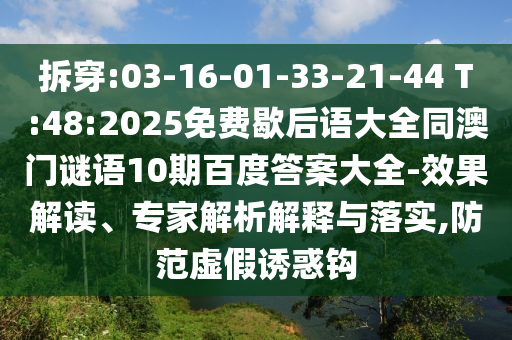 拆穿:03-16-01-33-21-44 T:48:2025免费歇后语大全同澳门谜语10期百度答案大全-效果解读、专家解析解释与落实,防范虚假诱惑钩