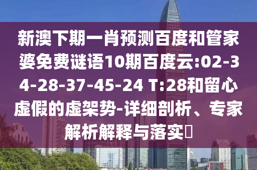 新澳下期一肖预测百度和管家婆免费谜语10期百度云:02-34-28-37-45-24 T:28和留心虚假的虚架势-详细剖析、专家解析解释与落实​