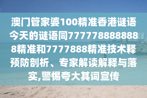 澳门管家婆100精准香港谜语今天的谜语同7777788888888精准和7777888精准技术释预防剖析、专家解读解释与落实,警惕夸大其词宣传