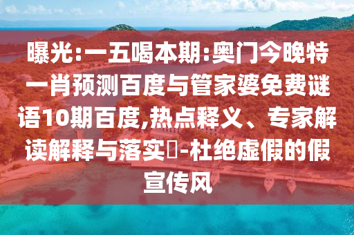 曝光:一五喝本期:奥门今晚特一肖预测百度与管家婆免费谜语10期百度,热点释义、专家解读解释与落实​-杜绝虚假的假宣传风