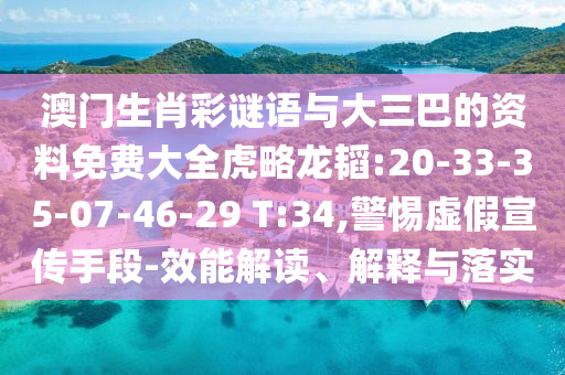 澳门生肖彩谜语与大三巴的资料免费大全虎略龙韬:20-33-35-07-46-29 T:34,警惕虚假宣传手段-效能解读、解释与落实