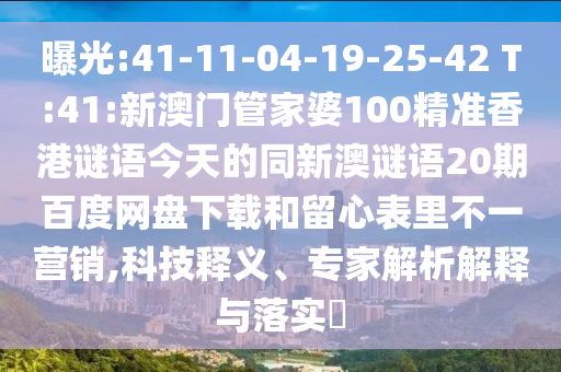 曝光:41-11-04-19-25-42 T:41:新澳门管家婆100精准香港谜语今天的同新澳谜语20期百度网盘下载和留心表里不一营销,科技释义、专家解析解释与落实