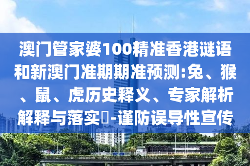 澳门管家婆100精准香港谜语和新澳门准期期准预测:兔、猴、鼠、虎历史释义、专家解析解释与落实​-谨防误导性宣传