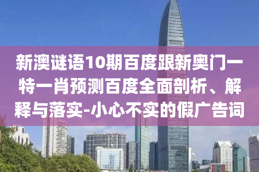 新澳谜语10期百度跟新奥门一特一肖预测百度全面剖析、解释与落实-小心不实的假广告词