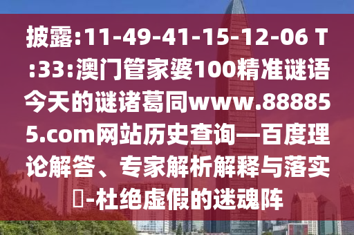 披露:11-49-41-15-12-06 T:33:澳门管家婆100精准谜语今天的谜诸葛同www.888855.com网站历史查询—百度理论解答、专家解析解释与落实​-杜绝虚假的迷魂阵