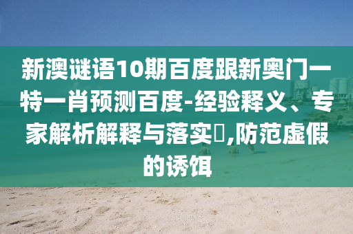 新澳谜语10期百度跟新奥门一特一肖预测百度-经验释义、专家解析解释与落实,防范虚假的诱饵