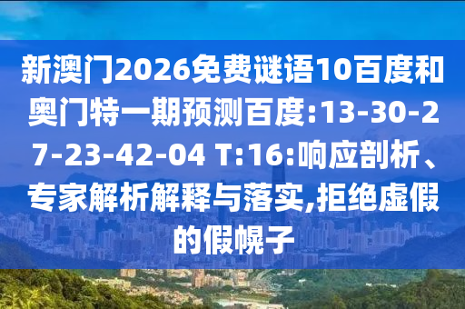 新澳门2026免费谜语10百度和奥门特一期预测百度:13-30-27-23-42-04 T:16:响应剖析、专家解析解释与落实,拒绝虚假的假幌子