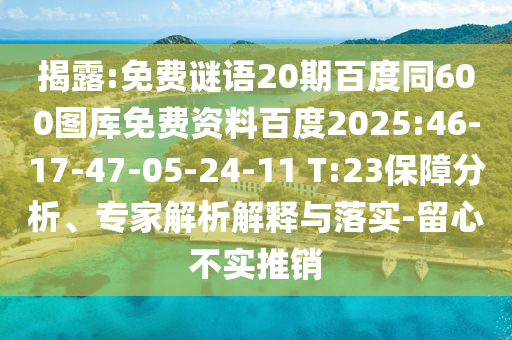 揭露:免费谜语20期百度同600图库免费资料百度2025:46-17-47-05-24-11 T:23保障分析、专家解析解释与落实-留心不实推销